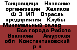 Танцовщица › Название организации ­ Халиков Ф.З, ИП › Отрасль предприятия ­ Клубы › Минимальный оклад ­ 100 000 - Все города Работа » Вакансии   . Амурская обл.,Константиновский р-н